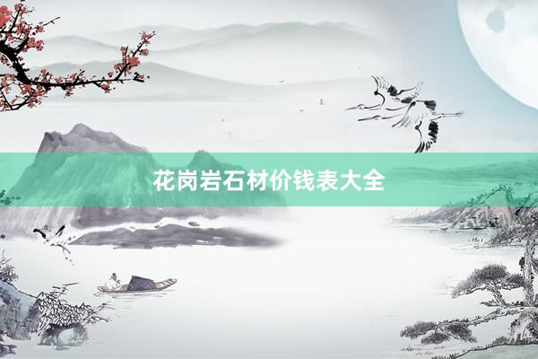 花岗岩石材价钱表大全