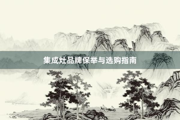 集成灶品牌保举与选购指南