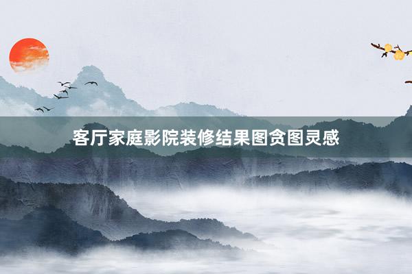 客厅家庭影院装修结果图贪图灵感