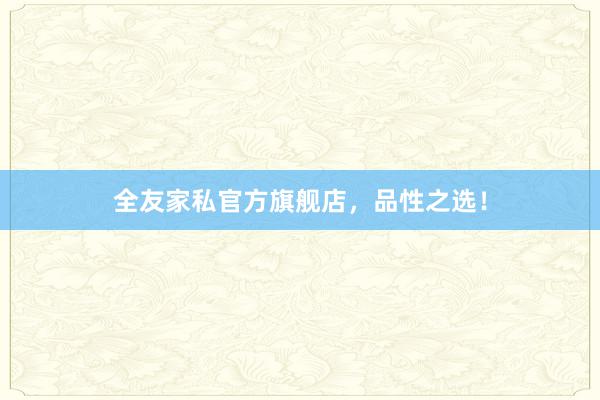全友家私官方旗舰店，品性之选！