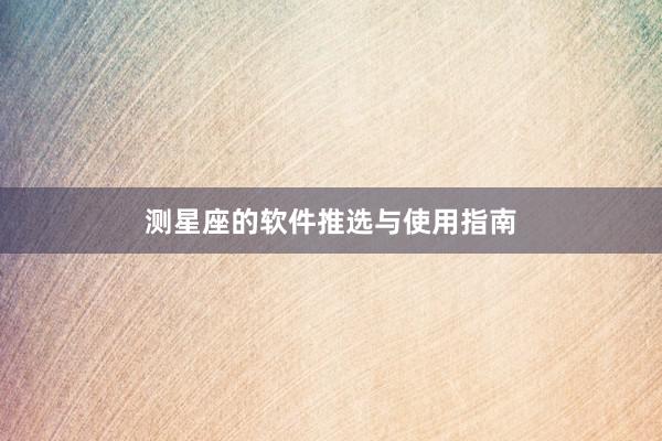 测星座的软件推选与使用指南