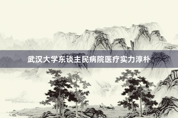 武汉大学东谈主民病院医疗实力淳朴