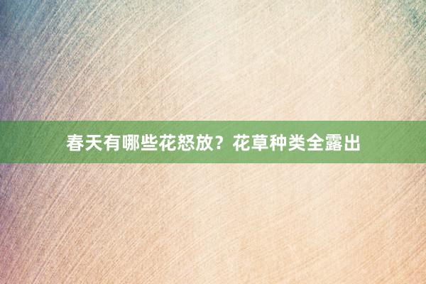 春天有哪些花怒放？花草种类全露出