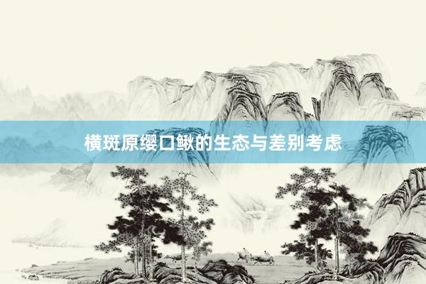横斑原缨口鳅的生态与差别考虑