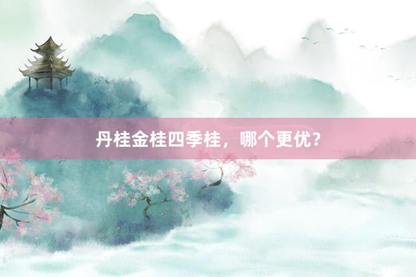 丹桂金桂四季桂，哪个更优？