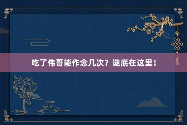 吃了伟哥能作念几次？谜底在这里！