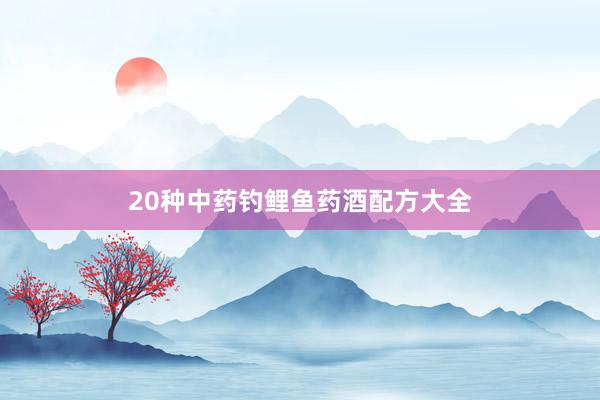 20种中药钓鲤鱼药酒配方大全