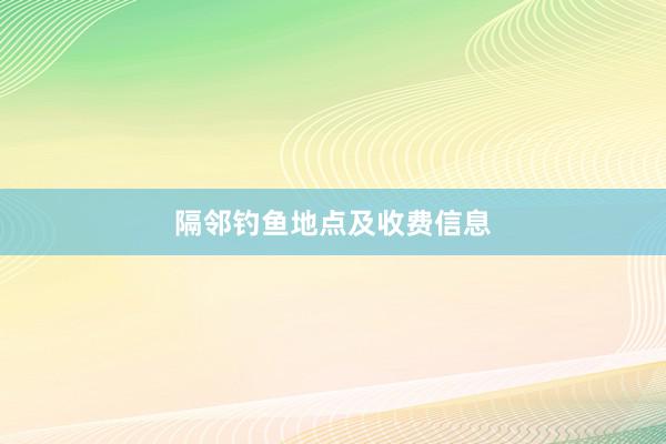 隔邻钓鱼地点及收费信息
