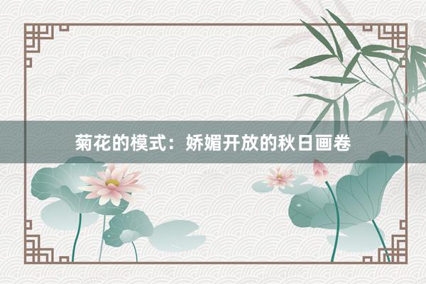 菊花的模式：娇媚开放的秋日画卷