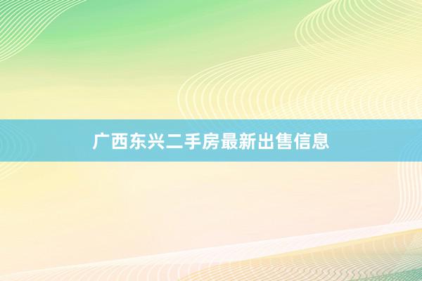 广西东兴二手房最新出售信息