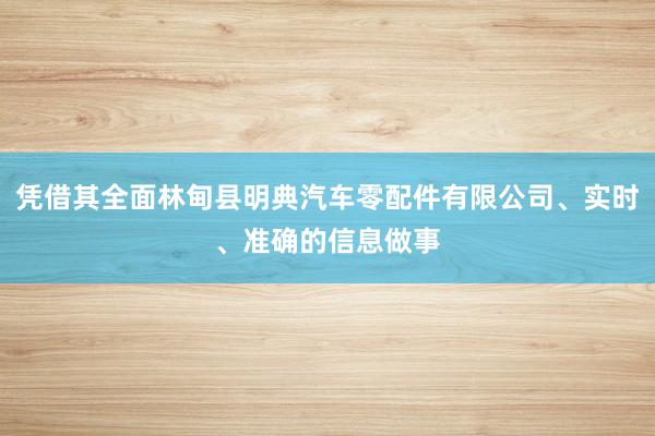 凭借其全面林甸县明典汽车零配件有限公司、实时、准确的信息做事