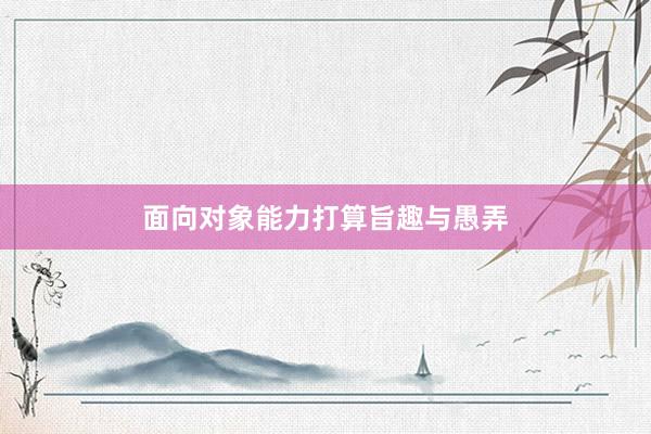 面向对象能力打算旨趣与愚弄