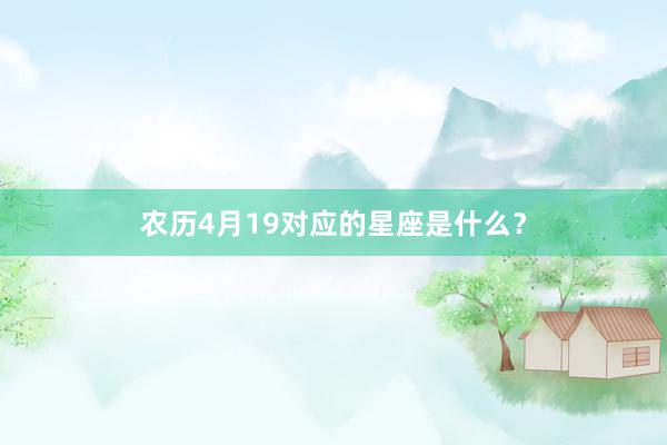 农历4月19对应的星座是什么？