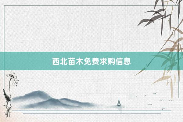 西北苗木免费求购信息
