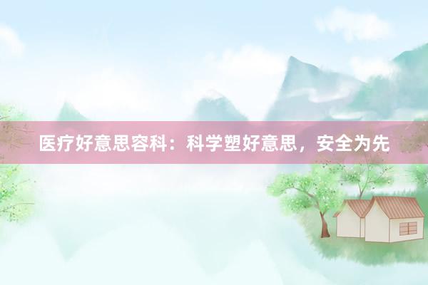 医疗好意思容科：科学塑好意思，安全为先