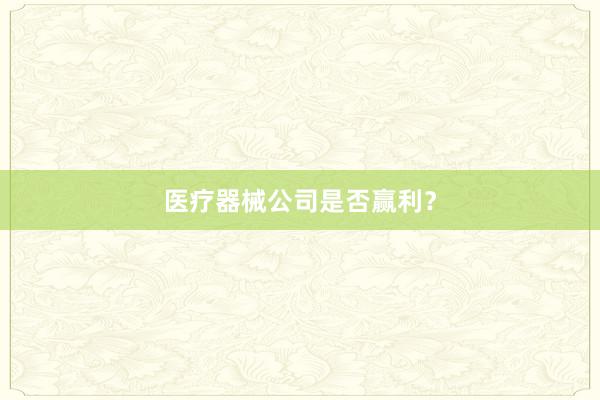 医疗器械公司是否赢利？